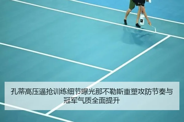 孔蒂高压逼抢训练细节曝光那不勒斯重塑攻防节奏与冠军气质全面提升