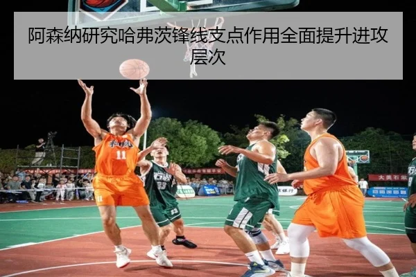 阿森纳研究哈弗茨锋线支点作用全面提升进攻层次