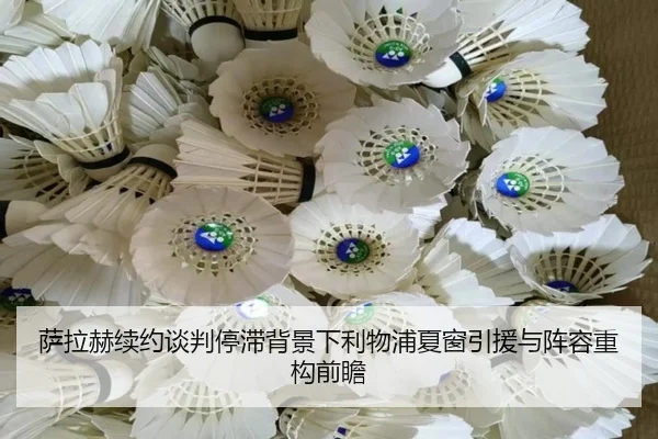 萨拉赫续约谈判停滞背景下利物浦夏窗引援与阵容重构前瞻
