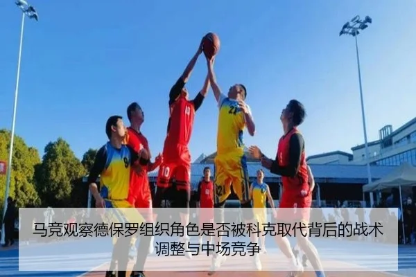 马竞观察德保罗组织角色是否被科克取代背后的战术调整与中场竞争