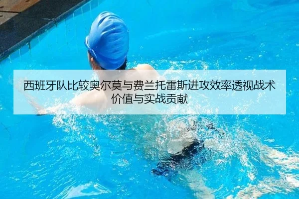 西班牙队比较奥尔莫与费兰托雷斯进攻效率透视战术价值与实战贡献