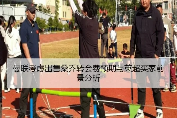 曼联考虑出售桑乔转会费预期与英超买家前景分析