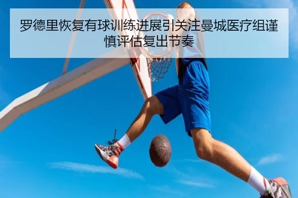 罗德里恢复有球训练进展引关注曼城医疗组谨慎评估复出节奏