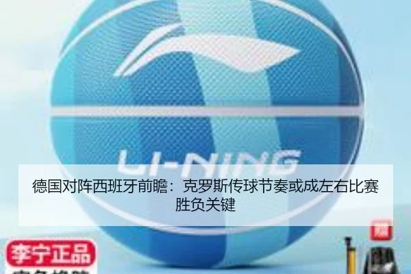 德国对阵西班牙前瞻：克罗斯传球节奏或成左右比赛胜负关键