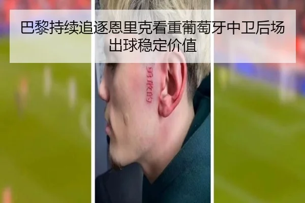 巴黎持续追逐恩里克看重葡萄牙中卫后场出球稳定价值