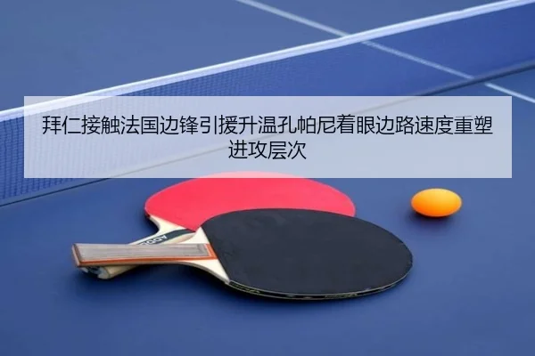 拜仁接触法国边锋引援升温孔帕尼着眼边路速度重塑进攻层次