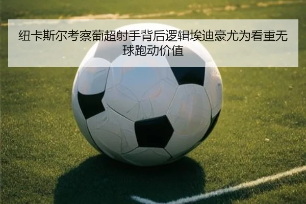 纽卡斯尔考察葡超射手背后逻辑埃迪豪尤为看重无球跑动价值